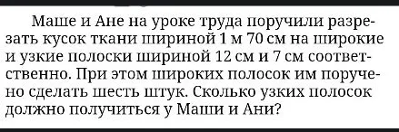 Маше и Ане на уроке труда поручили разрезать кусок ткани шириной 1 м 70 см на широкие и узкие полоски шириной 12 см и 7 см соответственно. При этом широких полосок им поручено сделать шесть штук. Сколько узких полосок должно получиться у Маши и Ани?