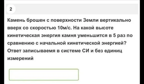 На какой высоте кинетическая энергия камня уменьшится в 5 раз по сравнению с начальной кинетической энергией, если камень брошен с поверхности Земли вертикально вверх со скоростью 10 м/с.