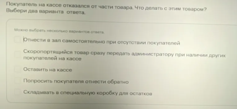 Покупатель на кассе отказался от части товара. Что делать с этим товаром? Выбери два варианта ответа.