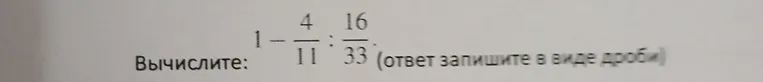Вычислите: $1 - \frac{4}{11} : \frac{16}{33}$ (ответ запишите в виде дроби)