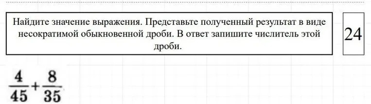 Найдите значение выражения $\frac{4}{45} + \frac{8}{35}$. Представьте полученный результат в виде несократимой обыкновенной дроби. В ответ запишите числитель этой дроби.