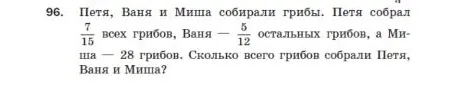 Петя, Ваня и Миша собирали грибы. Петя собрал \frac{7}{15} всех грибов, Ваня — \frac{5}{12} остальных грибов, а Миша — 28 грибов. Сколько всего грибов собрали Петя, Ваня и Миша?