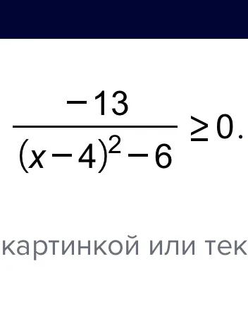 Решите неравенство: $\frac{-13}{(x-4)^2-6} \ge 0$
