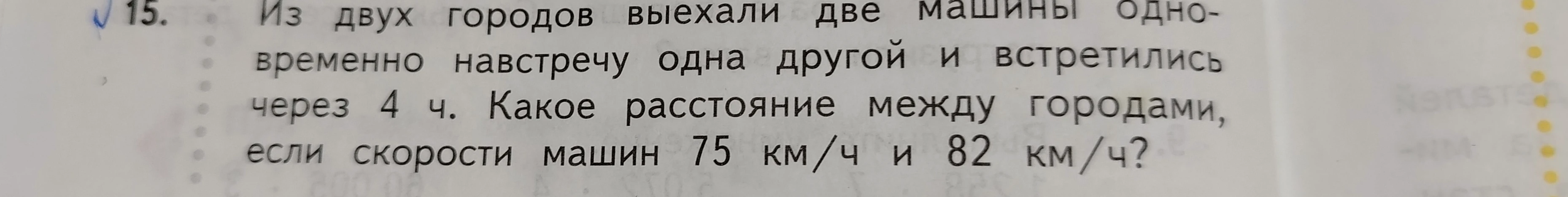 Из двух городов выехали две машины одновременно навстречу одна другой и встретились через 4 ч. Какое расстояние между городами, если скорости машин 75 км/ч и 82 км/ч?