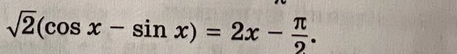 Решите уравнение $\sqrt{2}(\cos x - \sin x) = 2x - \frac{\pi}{2}$
