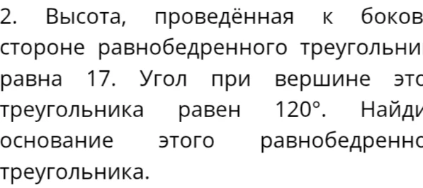 Найдите основание равнобедренного треугольника, если высота, проведённая к боковой стороне, равна 17, а угол при вершине этого треугольника равен 120°