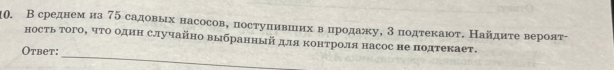 Найти вероятность того, что один случайно выбранный для контроля насос не подтекает, если в среднем из 75 садовых насосов, поступивших в продажу, 3 подтекают.