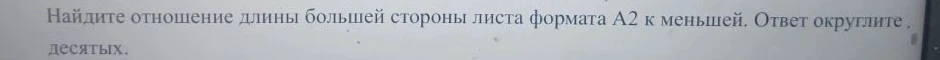 Найдите отношение длины большей стороны листа формата А2 к меньшей. Ответ округлите до десятых.