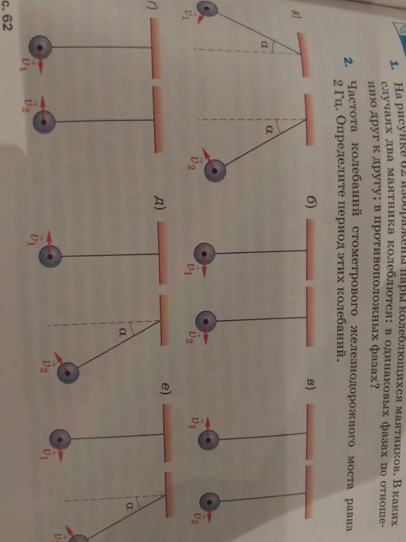 1. На рисунке 62 изображены пары колеблющихся маятников. В каких случаях два маятника колеблются: в одинаковых фазах по отношению друг к другу; в противоположных фазах?