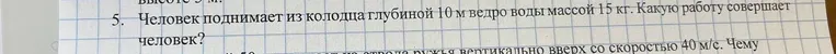 Человек поднимает из колодца глубиной 10 м ведро воды массой 15 кг. Какую работу совершает человек?