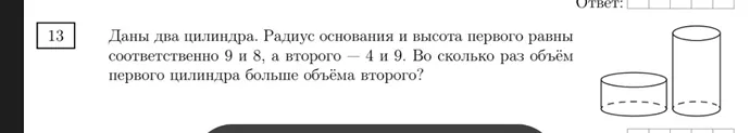 Даны два цилиндра. Радиус основания и высота первого равны соответственно 9 и 8, а второго — 4 и 9. Во сколько раз объём первого цилиндра больше объёма второго?