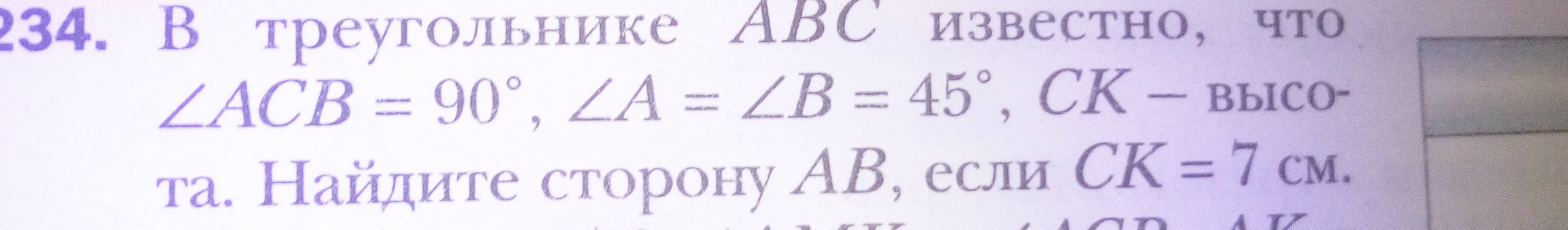 В треугольнике ABC известно, что ∠ACB = 90°, ∠A = ∠B = 45°, CK – высота. Найдите сторону AB, если CK = 7 см.