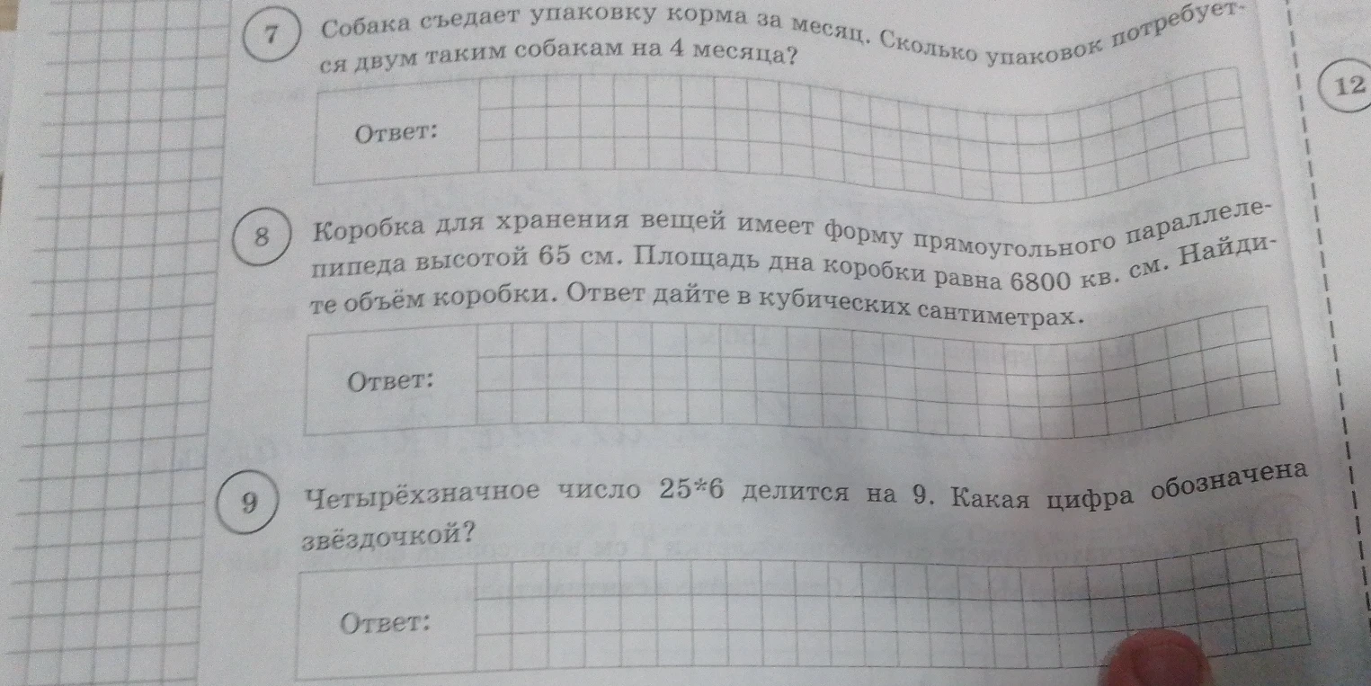 Собака съедает упаковку корма за месяц. Сколько упаковок потребуется двум таким собакам на 4 месяца?; Коробка для хранения вещей имеет форму прямоугольного параллелепипеда высотой 65 см. Площадь дна коробки равна 6800 кв. см. Найдите объём коробки.; Четырёхзначное число 25*6 делится на 9. Какая цифра обозначена звёздочкой?