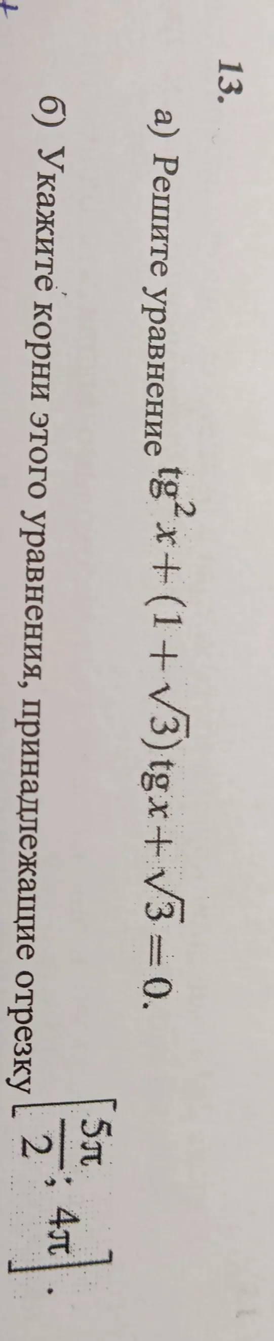 13. а) Решите уравнение tg²x + (1 + √3)tgx + √3 = 0. б) Укажите корни этого уравнения, принадлежащие отрезку [5π/2; 4π].