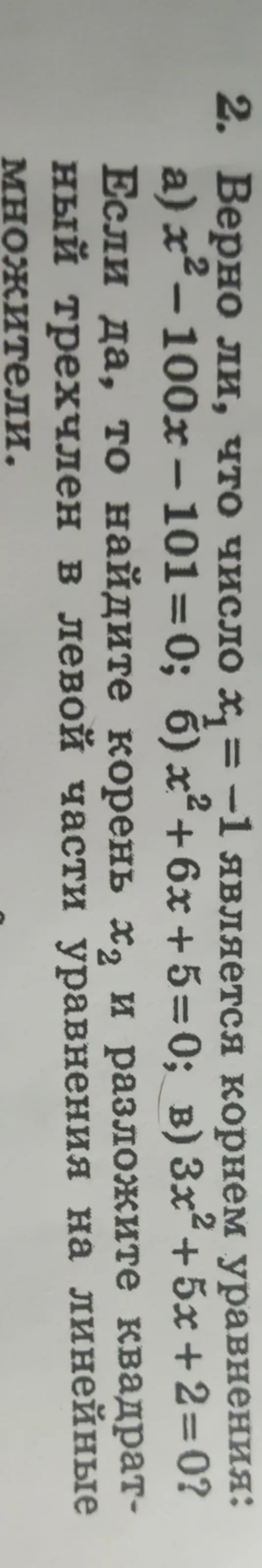 Верно ли, что число x1 = -1 является корнем уравнения: а) x² - 100x - 101 = 0; б) x² + 6x + 5 = 0; в) 3x² + 5x + 2 = 0? Если да, то найдите корень x2 и разложите квадратный трехчлен в левой части уравнения на линейные множители.