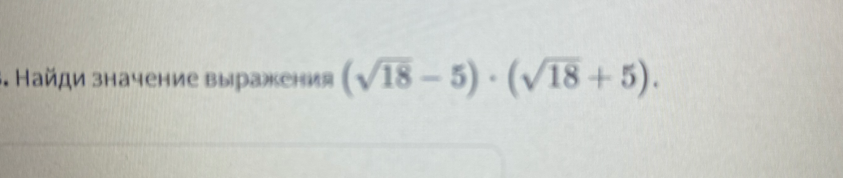 Найди значение выражения (√18 - 5) · (√18 + 5).