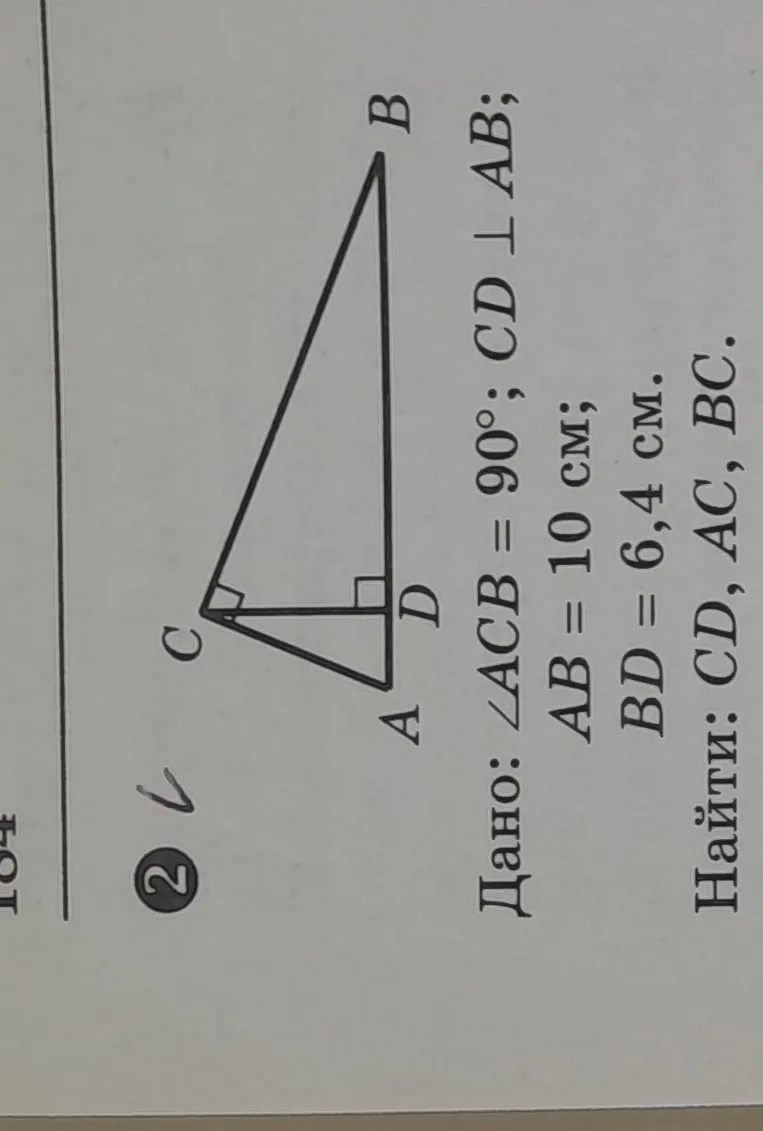Дано: ∠ACB = 90°, CD ⊥ AB; AB = 10 см; BD = 6,4 см. Найти: CD, AC, BC.