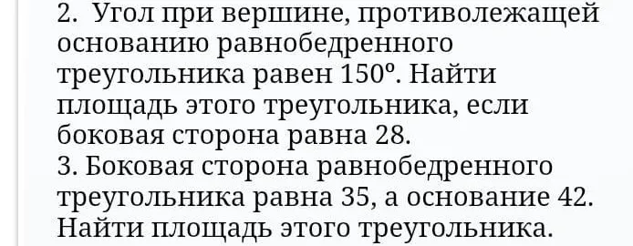 2. Угол при вершине, противолежащей основанию равнобедренного треугольника равен 150°. Найти площадь этого треугольника, если боковая сторона равна 28.
3. Боковая сторона равнобедренного треугольника равна 35, а основание 42. Найти площадь этого треугольника.