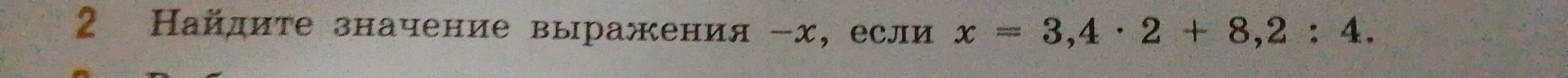 Найдите значение выражения -x, если x = 3,4 * 2 + 8,2 : 4.