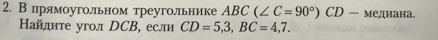 В прямоугольном треугольнике ABC (∠C = 90°) CD — медиана. Найдите угол DCB, если CD = 5,3, BC = 4,7.