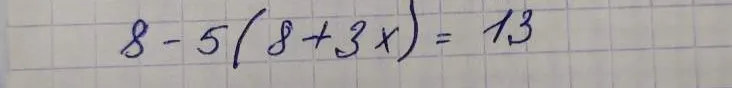 Решите уравнение: 8 - 5(8 + 3x) = 13