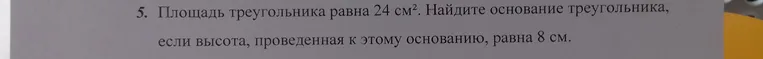 Площадь треугольника равна 24 см². Найдите основание треугольника, если высота, проведенная к этому основанию, равна 8 см.