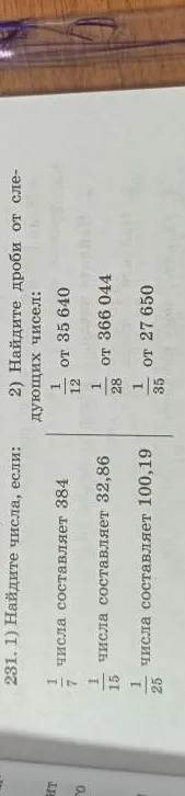 231. 1) Найдите числа, если: 1/7 числа составляет 384; 1/15 числа составляет 32,86; 1/25 числа составляет 100,19. 2) Найдите дроби от следующих чисел: 1/12 от 35 640; 1/28 от 366 044; 1/35 от 27 650.