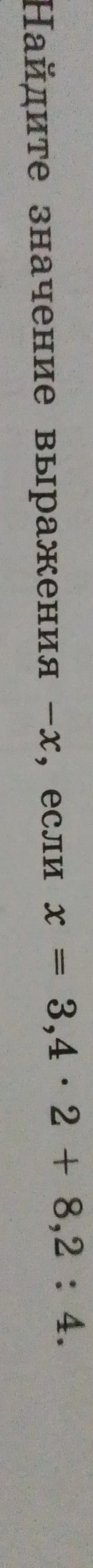 Найдите значение выражения -x, если x = 3,4 * 2 + 8,2 : 4