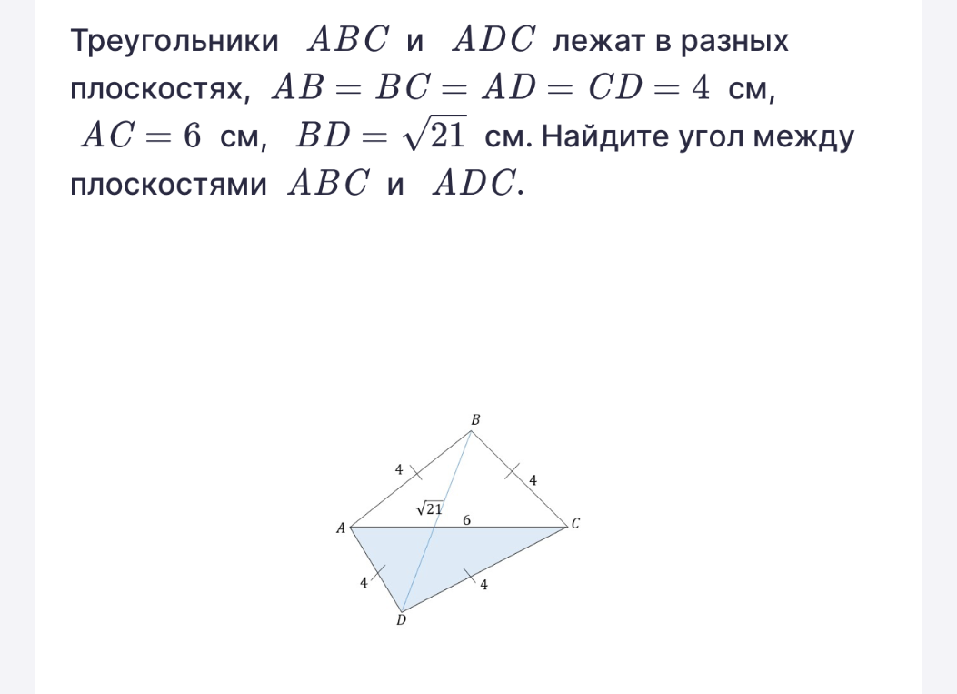 Треугольники ABC и ADC лежат в разных плоскостях, AB = BC = AD = CD = 4 см, AC = 6 см, BD = √21 см. Найдите угол между плоскостями ABC и ADC.
