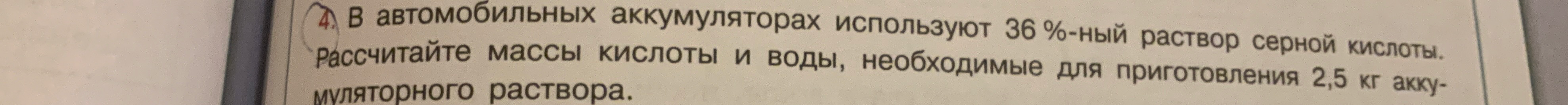 В автомобильных аккумуляторах используют 36 %-ный раствор серной кислоты. Рассчитайте массы кислоты и воды, необходимые для приготовления 2,5 кг аккумуляторного раствора.