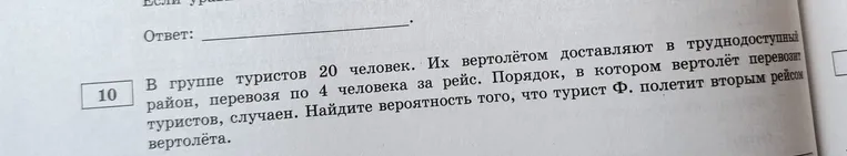 В группе туристов 20 человек. Их вертолётом доставляют в труднодоступный район, перевозя по 4 человека за рейс. Порядок, в котором вертолёт перевозит туристов, случаен. Найдите вероятность того, что турист Ф. полетит вторым рейсом вертолёта.