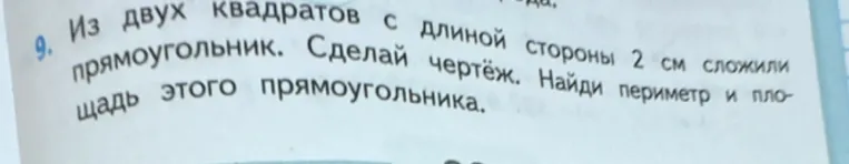 Из двух квадратов с длиной стороны 2 см сложили прямоугольник. Сделай чертёж. Найди периметр и площадь этого прямоугольника.