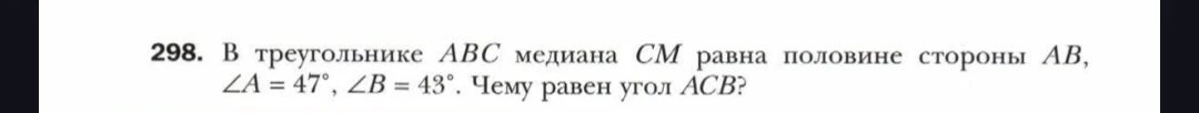 В треугольнике ABC медиана CM равна половине стороны AB, ∠A = 47°, ∠B = 43°. Чему равен угол ACB?