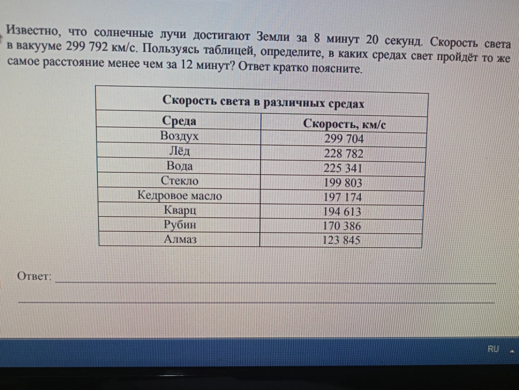 Известно, что солнечные лучи достигают Земли за 8 минут 20 секунд. Скорость света в вакууме 299 792 км/с. Пользуясь таблицей, определите, в каких средах свет пройдёт то же самое расстояние менее чем за 12 минут?
