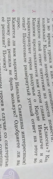 3. Какими представляются вам герои главы «Классы»? Как характеризуют героя раздумья о Карле Иваныче и об отце? Подготовьте развёрнутый устный ответ на этот вопрос. 4. Кажется ли вам характер Натальи Савишны интересным? Почему она решила не брать вольную? Одобряете ли вы её решение? Почему?