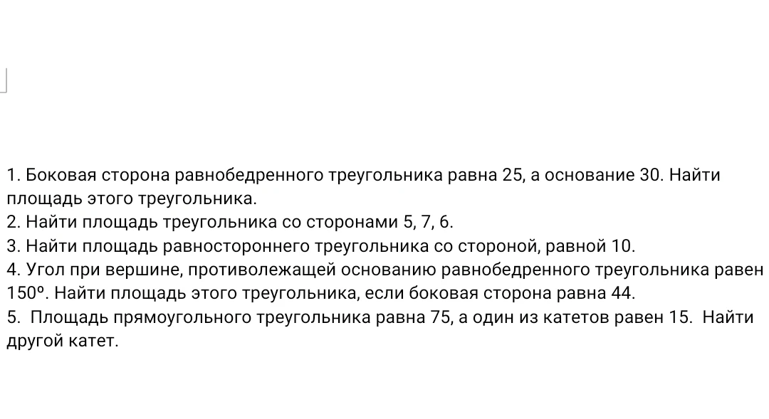 1. Боковая сторона равнобедренного треугольника равна 25, а основание 30. Найти площадь этого треугольника.