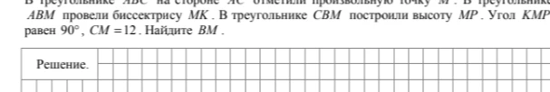 В треугольнике ABC на стороне AC отметили произвольную точку M. В треугольнике ABM провели биссектрису MK. В треугольнике CBM построили высоту MP. Угол KMP равен 90 градусов, CM = 12. Найдите BM.