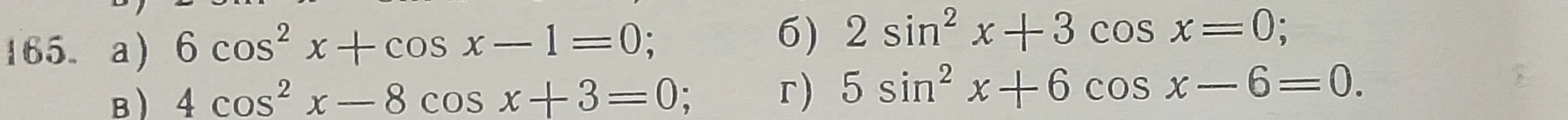 Решите уравнения: а) 6 cos² x + cos x - 1 = 0; б) 2 sin² x + 3 cos x = 0; в) 4 cos² x - 8 cos x + 3 = 0; г) 5 sin² x + 6 cos x - 6 = 0.