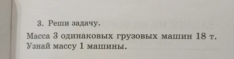 Масса 3 одинаковых грузовых машин 18 т. Узнай массу 1 машины.