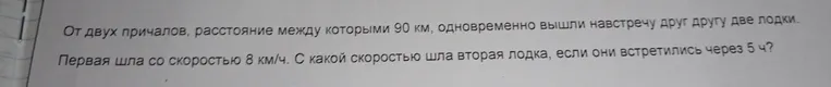 От двух причалов, расстояние между которыми 90 км, одновременно вышли навстречу друг другу две лодки. Первая шла со скоростью 8 км/ч. С какой скоростью шла вторая лодка, если они встретились через 5 ч?