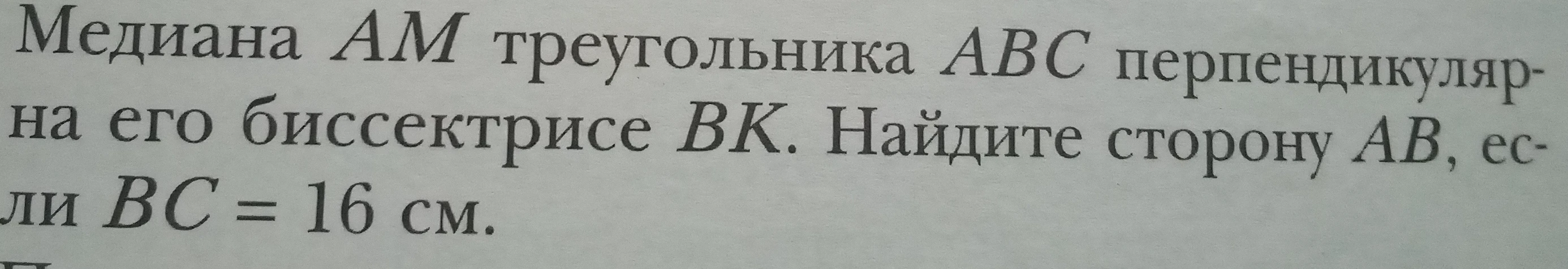 Медиана AM треугольника ABC перпендикулярна его биссектрисе BK. Найдите сторону AB, если BC = 16 см.