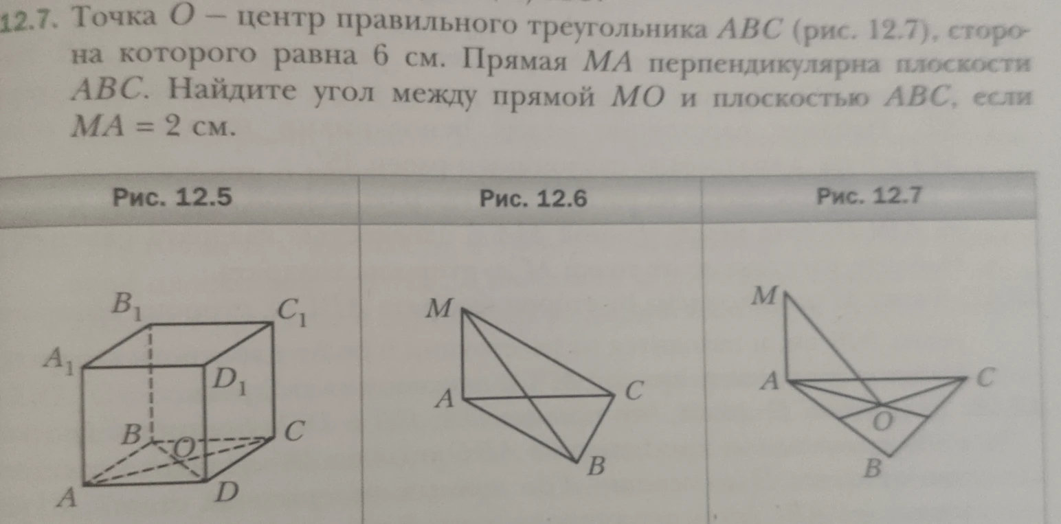 Точка O — центр правильного треугольника ABC (рис. 12.7), сторона которого равна 6 см. Прямая MA перпендикулярна плоскости ABC. Найдите угол между прямой MO и плоскостью ABC, если MA = 2 см.