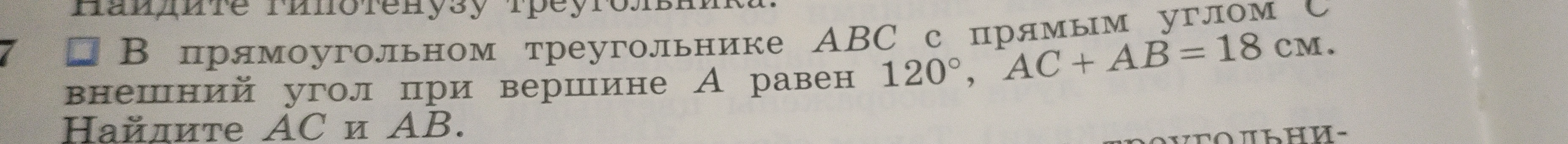 В прямоугольном треугольнике ABC с прямым углом C внешний угол при вершине A равен 120°, AC + AB = 18 см. Найдите AC и AB.