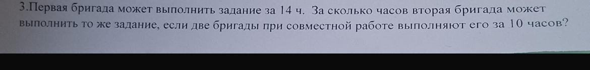 Первая бригада может выполнить задание за 14 ч. За сколько часов вторая бригада может выполнить то же задание, если две бригады при совместной работе выполняют его за 10 часов?