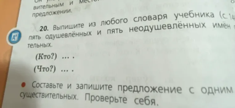 Выпишите из любого словаря учебника пять одушевлённых и пять неодушевлённых имён существительных. Составьте и запишите предложение с одним из этих существительных.