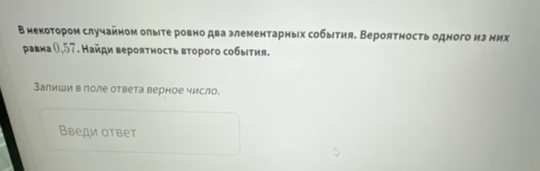 В некотором случайном опыте ровно два элементарных события. Вероятность одного из них равна 0,57. Найди вероятность второго события.