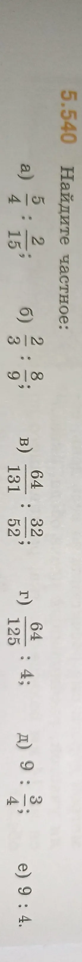 Найдите частное: а) 5/4 : 2/15; б) 2/3 : 8/9; в) 64/131 : 32/52; г) 64/125 : 4; д) 9 : 3/4; е) 9 : 4