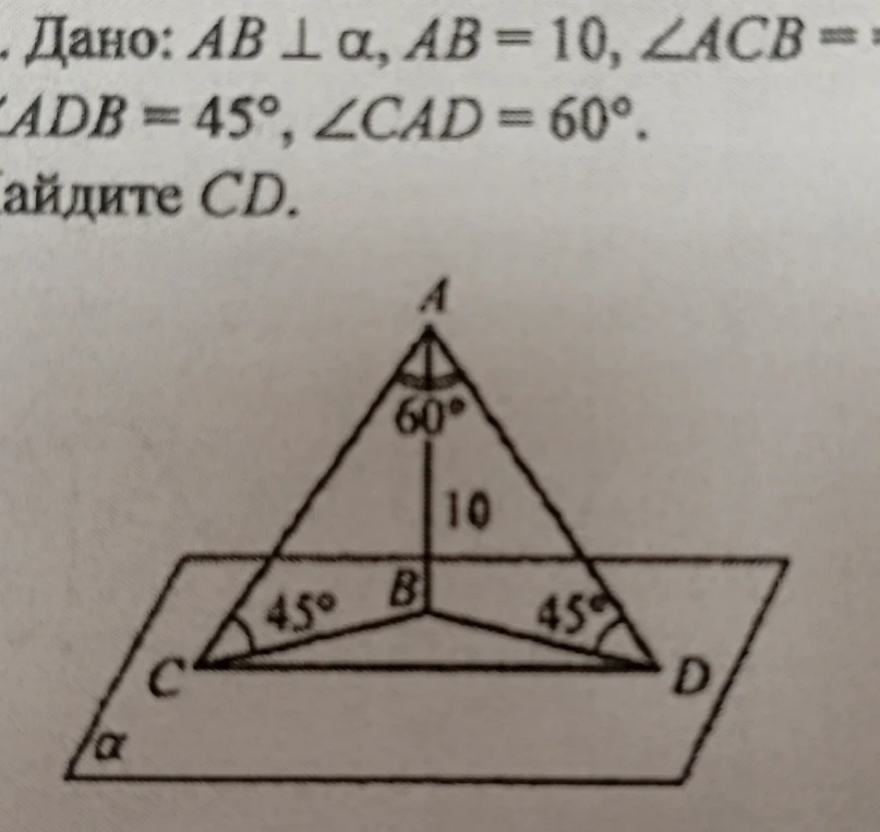 Дано: AB ⊥ α, AB = 10, ∠ACB = 45°, ∠ADB = 45°, ∠CAD = 60°. Найдите CD.