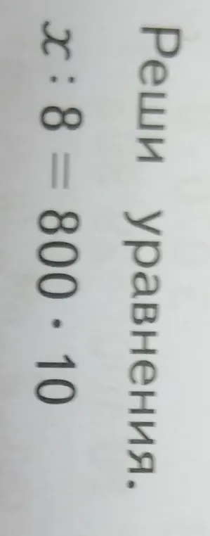 Реши уравнение: x : 8 = 800 * 10