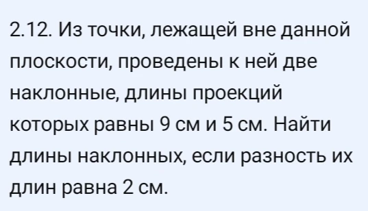 Из точки, лежащей вне данной плоскости, проведены к ней две наклонные, длины проекций которых равны 9 см и 5 см. Найти длины наклонных, если разность их длин равна 2 см.